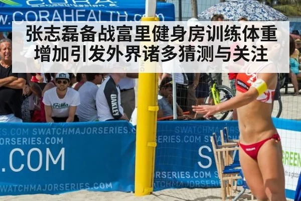 张志磊备战富里健身房训练体重增加引发外界诸多猜测与关注