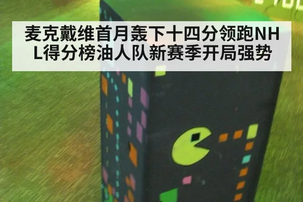 麦克戴维首月轰下十四分领跑NHL得分榜油人队新赛季开局强势