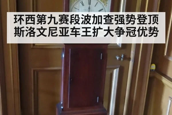 环西第九赛段波加查强势登顶 斯洛文尼亚车王扩大争冠优势